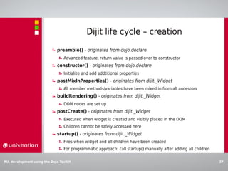 Dijit life cycle – destruction
                              destroy() - originates from dijit._Widget
                   ...