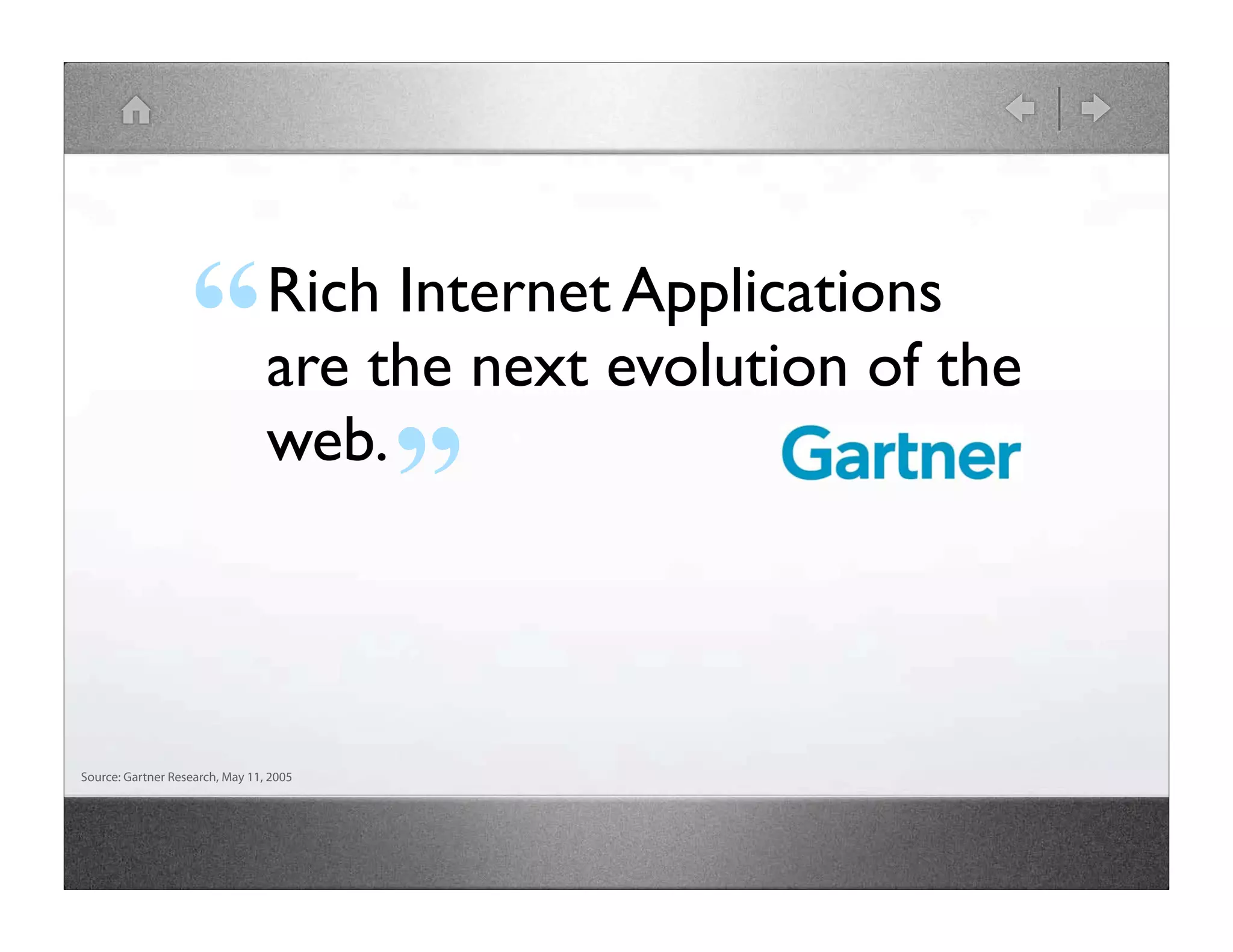 Rich Internet Applications “ are the next evolution of the web. ” Source: Gartner Research, May 11, 2005 