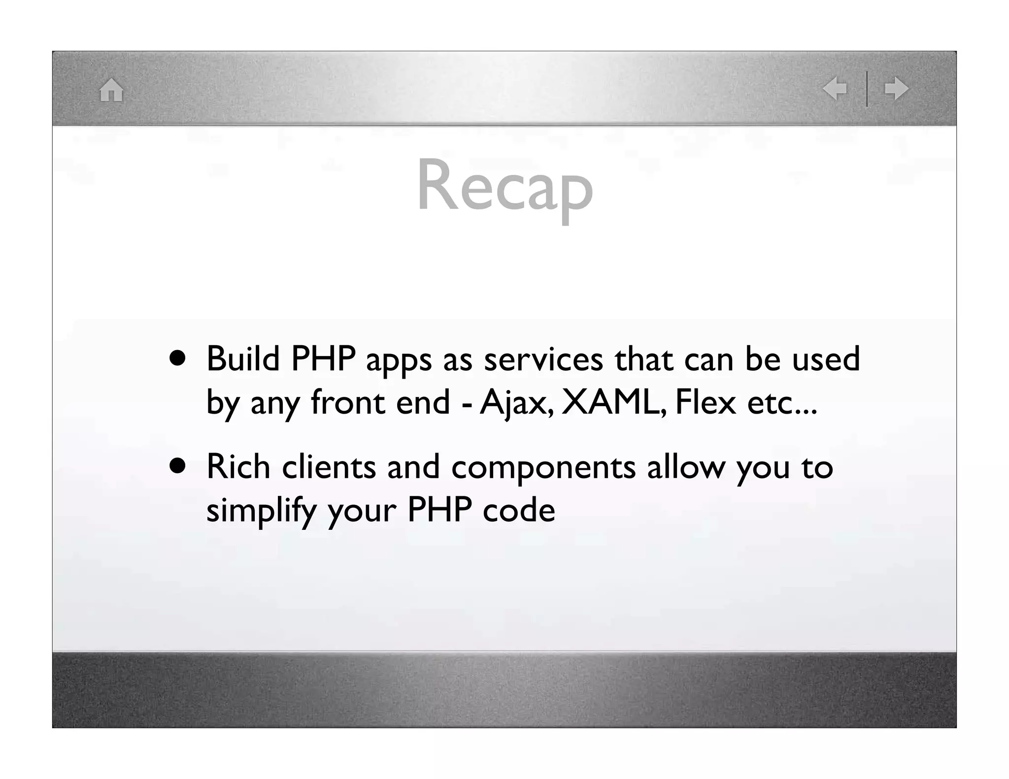 Recap • Build PHP apps as services that can be used by any front end - Ajax, XAML, Flex etc... • Rich clients and components allow you to simplify your PHP code 