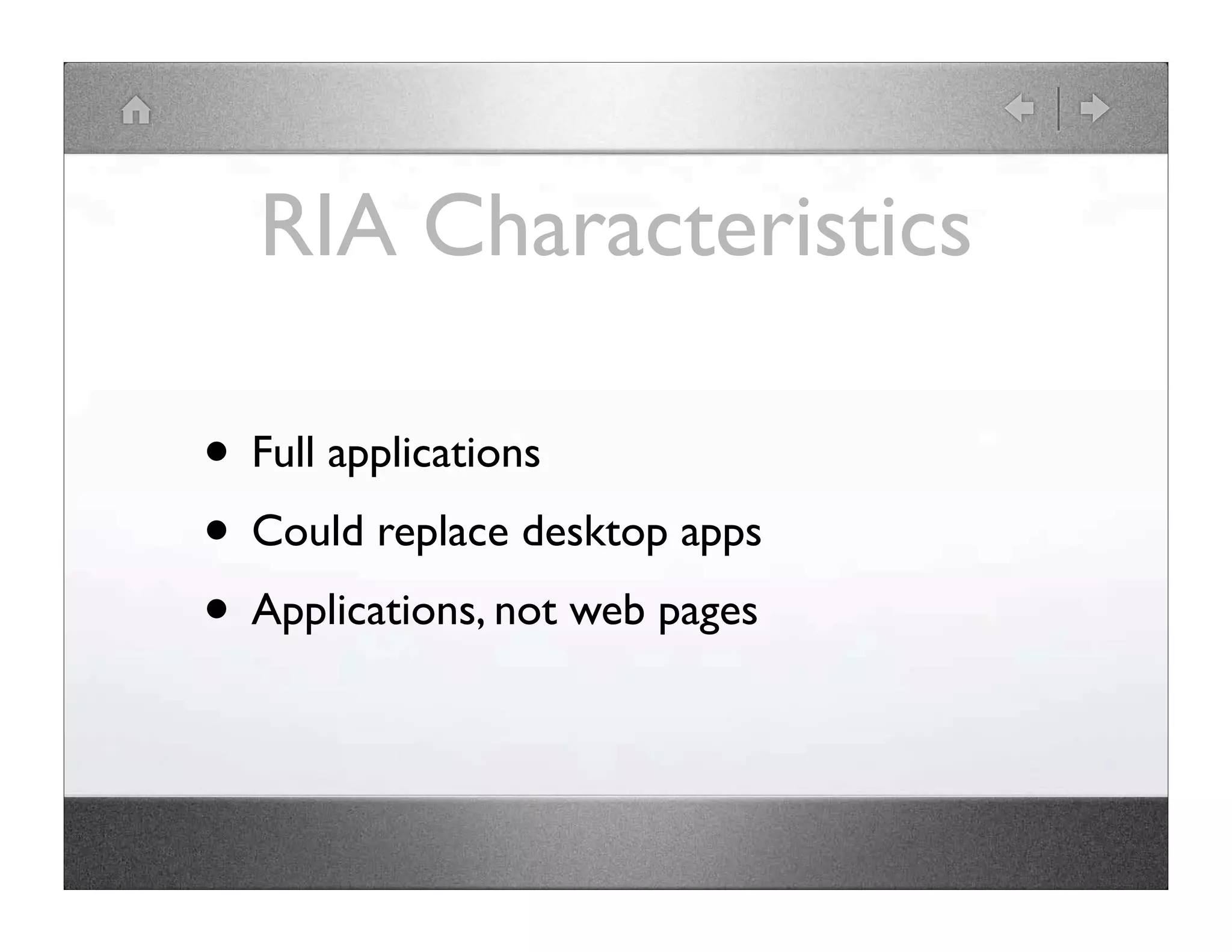 RIA Characteristics • Full applications • Could replace desktop apps • Applications, not web pages 