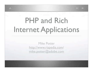 PHP and Rich
Internet Applications
           Mike Potter
    http://www.riapedia.com/
    mike.potter@adobe.com
 