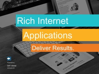 Rich Internet
www.qat.com
Presented by :
QAT Global
Applications
Deliver Results.
 