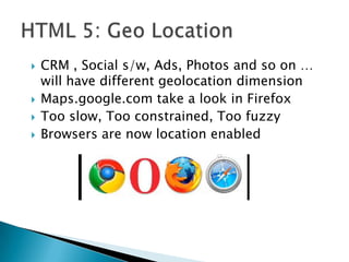 CRM , Social s/w, Ads, Photos and so on … will have different geolocationdimension<br />Maps.google.com take a look in Fir...