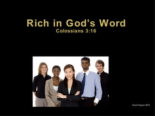 Rich in God’s Word Colossians 3:16 David Clayton 2010 