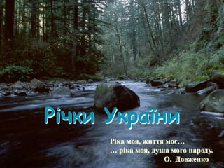 Річки України
Ріка моя, життя моє…
… ріка моя, душа мого народу.
О. Довженко
 