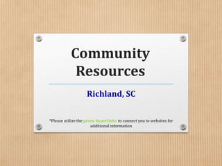 Community
Resources
Richland, SC
*Please utilize the green hyperlinks to connect you to websites for
additional information
 