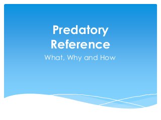Predatory
Reference
What, Why and How
 
