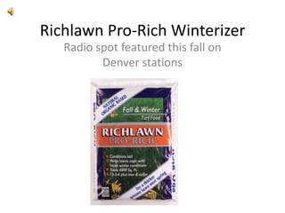 Richlawn Pro-Rich Winterizer Radio spot featured this fall on Denver stations 