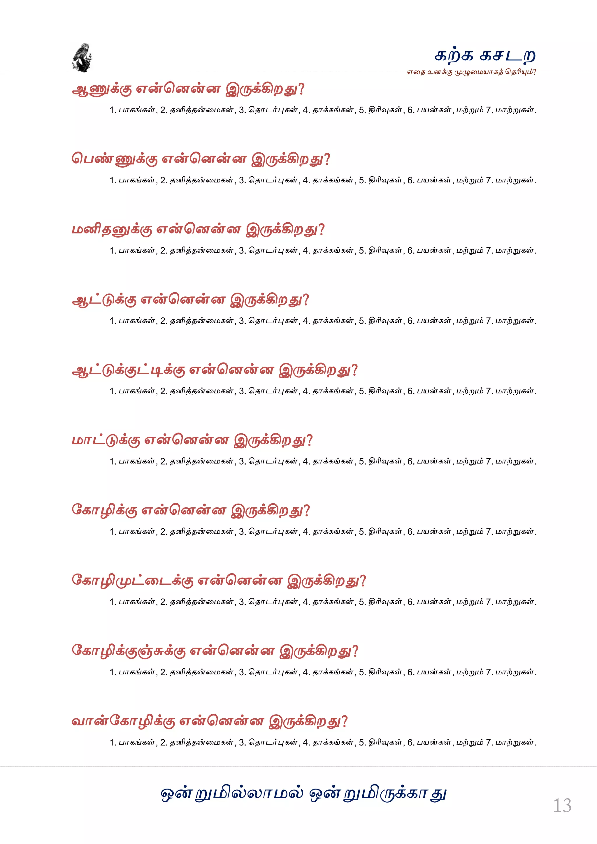 ஒன்த௏மில்யஶ஫ல் ஒன்த௏மித்க்கஶது
஋தை உனக்கு த௉ல௅த஫஬ஶகத் தைரிதோம்?
கற்க கசடம
ஆட௃க்கு ஋ன்தனன்ன இத்க்கிமது?
1. பஶகங்கள், 2. ைனித்ைன்த஫கள், 3. தைஶடர்தேகள், 4. ைஶக்கங்கள், 5. திரிவுகள், 6. ப஬ன்கள், ஫ற்த௏ம் 7. ஫ஶற்த௏கள்.
தபண்ட௃க்கு ஋ன்தனன்ன இத்க்கிமது?
1. பஶகங்கள், 2. ைனித்ைன்த஫கள், 3. தைஶடர்தேகள், 4. ைஶக்கங்கள், 5. திரிவுகள், 6. ப஬ன்கள், ஫ற்த௏ம் 7. ஫ஶற்த௏கள்.
஫னிைத௅க்கு ஋ன்தனன்ன இத்க்கிமது?
1. பஶகங்கள், 2. ைனித்ைன்த஫கள், 3. தைஶடர்தேகள், 4. ைஶக்கங்கள், 5. திரிவுகள், 6. ப஬ன்கள், ஫ற்த௏ம் 7. ஫ஶற்த௏கள்.
ஆட்டுக்கு ஋ன்தனன்ன இத்க்கிமது?
1. பஶகங்கள், 2. ைனித்ைன்த஫கள், 3. தைஶடர்தேகள், 4. ைஶக்கங்கள், 5. திரிவுகள், 6. ப஬ன்கள், ஫ற்த௏ம் 7. ஫ஶற்த௏கள்.
ஆட்டுக்குட்டிக்கு ஋ன்தனன்ன இத்க்கிமது?
1. பஶகங்கள், 2. ைனித்ைன்த஫கள், 3. தைஶடர்தேகள், 4. ைஶக்கங்கள், 5. திரிவுகள், 6. ப஬ன்கள், ஫ற்த௏ம் 7. ஫ஶற்த௏கள்.
஫ஶட்டுக்கு ஋ன்தனன்ன இத்க்கிமது?
1. பஶகங்கள், 2. ைனித்ைன்த஫கள், 3. தைஶடர்தேகள், 4. ைஶக்கங்கள், 5. திரிவுகள், 6. ப஬ன்கள், ஫ற்த௏ம் 7. ஫ஶற்த௏கள்.
வகஶழிக்கு ஋ன்தனன்ன இத்க்கிமது?
1. பஶகங்கள், 2. ைனித்ைன்த஫கள், 3. தைஶடர்தேகள், 4. ைஶக்கங்கள், 5. திரிவுகள், 6. ப஬ன்கள், ஫ற்த௏ம் 7. ஫ஶற்த௏கள்.
வகஶழித௉ட்தடக்கு ஋ன்தனன்ன இத்க்கிமது?
1. பஶகங்கள், 2. ைனித்ைன்த஫கள், 3. தைஶடர்தேகள், 4. ைஶக்கங்கள், 5. திரிவுகள், 6. ப஬ன்கள், ஫ற்த௏ம் 7. ஫ஶற்த௏கள்.
வகஶழிக்குஞ்சுக்கு ஋ன்தனன்ன இத்க்கிமது?
1. பஶகங்கள், 2. ைனித்ைன்த஫கள், 3. தைஶடர்தேகள், 4. ைஶக்கங்கள், 5. திரிவுகள், 6. ப஬ன்கள், ஫ற்த௏ம் 7. ஫ஶற்த௏கள்.
லஶன்வகஶழிக்கு ஋ன்தனன்ன இத்க்கிமது?
1. பஶகங்கள், 2. ைனித்ைன்த஫கள், 3. தைஶடர்தேகள், 4. ைஶக்கங்கள், 5. திரிவுகள், 6. ப஬ன்கள், ஫ற்த௏ம் 7. ஫ஶற்த௏கள்.
 