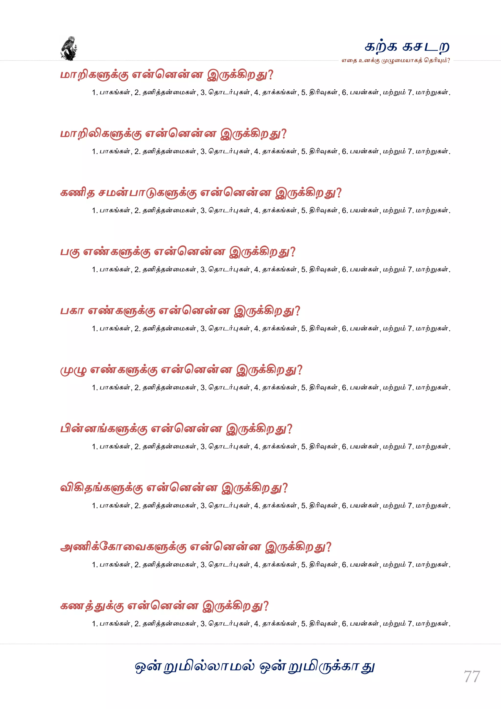 ஒன்த௏மில்யஶ஫ல் ஒன்த௏மித்க்கஶது
஋தை உனக்கு த௉ல௅த஫஬ஶகத் தைரிதோம்?
கற்க கசடம
஫ஶறிகல௃க்கு ஋ன்தனன்ன இத்க்கிமது?
1. பஶகங்கள், 2. ைனித்ைன்த஫கள், 3. தைஶடர்தேகள், 4. ைஶக்கங்கள், 5. திரிவுகள், 6. ப஬ன்கள், ஫ற்த௏ம் 7. ஫ஶற்த௏கள்.
஫ஶறிலிகல௃க்கு ஋ன்தனன்ன இத்க்கிமது?
1. பஶகங்கள், 2. ைனித்ைன்த஫கள், 3. தைஶடர்தேகள், 4. ைஶக்கங்கள், 5. திரிவுகள், 6. ப஬ன்கள், ஫ற்த௏ம் 7. ஫ஶற்த௏கள்.
கணிை ச஫ன்பஶடுகல௃க்கு ஋ன்தனன்ன இத்க்கிமது?
1. பஶகங்கள், 2. ைனித்ைன்த஫கள், 3. தைஶடர்தேகள், 4. ைஶக்கங்கள், 5. திரிவுகள், 6. ப஬ன்கள், ஫ற்த௏ம் 7. ஫ஶற்த௏கள்.
பகு ஋ண்கல௃க்கு ஋ன்தனன்ன இத்க்கிமது?
1. பஶகங்கள், 2. ைனித்ைன்த஫கள், 3. தைஶடர்தேகள், 4. ைஶக்கங்கள், 5. திரிவுகள், 6. ப஬ன்கள், ஫ற்த௏ம் 7. ஫ஶற்த௏கள்.
பகஶ ஋ண்கல௃க்கு ஋ன்தனன்ன இத்க்கிமது?
1. பஶகங்கள், 2. ைனித்ைன்த஫கள், 3. தைஶடர்தேகள், 4. ைஶக்கங்கள், 5. திரிவுகள், 6. ப஬ன்கள், ஫ற்த௏ம் 7. ஫ஶற்த௏கள்.
த௉ல௅ ஋ண்கல௃க்கு ஋ன்தனன்ன இத்க்கிமது?
1. பஶகங்கள், 2. ைனித்ைன்த஫கள், 3. தைஶடர்தேகள், 4. ைஶக்கங்கள், 5. திரிவுகள், 6. ப஬ன்கள், ஫ற்த௏ம் 7. ஫ஶற்த௏கள்.
பின்னங்கல௃க்கு ஋ன்தனன்ன இத்க்கிமது?
1. பஶகங்கள், 2. ைனித்ைன்த஫கள், 3. தைஶடர்தேகள், 4. ைஶக்கங்கள், 5. திரிவுகள், 6. ப஬ன்கள், ஫ற்த௏ம் 7. ஫ஶற்த௏கள்.
விகிைங்கல௃க்கு ஋ன்தனன்ன இத்க்கிமது?
1. பஶகங்கள், 2. ைனித்ைன்த஫கள், 3. தைஶடர்தேகள், 4. ைஶக்கங்கள், 5. திரிவுகள், 6. ப஬ன்கள், ஫ற்த௏ம் 7. ஫ஶற்த௏கள்.
அணிக்வகஶதலகல௃க்கு ஋ன்தனன்ன இத்க்கிமது?
1. பஶகங்கள், 2. ைனித்ைன்த஫கள், 3. தைஶடர்தேகள், 4. ைஶக்கங்கள், 5. திரிவுகள், 6. ப஬ன்கள், ஫ற்த௏ம் 7. ஫ஶற்த௏கள்.
கணத்துக்கு ஋ன்தனன்ன இத்க்கிமது?
1. பஶகங்கள், 2. ைனித்ைன்த஫கள், 3. தைஶடர்தேகள், 4. ைஶக்கங்கள், 5. திரிவுகள், 6. ப஬ன்கள், ஫ற்த௏ம் 7. ஫ஶற்த௏கள்.
 