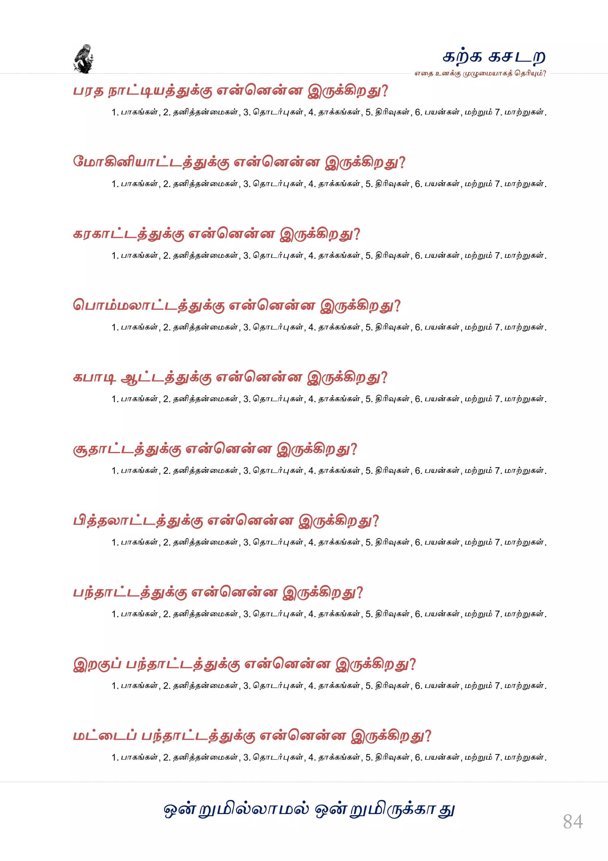 ஒன்த௏மில்யஶ஫ல் ஒன்த௏மித்க்கஶது
஋தை உனக்கு த௉ல௅த஫஬ஶகத் தைரிதோம்?
கற்க கசடம
ப஭ை நஶட்டி஬த்துக்கு ஋ன்தனன்ன இத்க்கிமது?
1. பஶகங்கள், 2. ைனித்ைன்த஫கள், 3. தைஶடர்தேகள், 4. ைஶக்கங்கள், 5. திரிவுகள், 6. ப஬ன்கள், ஫ற்த௏ம் 7. ஫ஶற்த௏கள்.
வ஫ஶகினி஬ஶட்டத்துக்கு ஋ன்தனன்ன இத்க்கிமது?
1. பஶகங்கள், 2. ைனித்ைன்த஫கள், 3. தைஶடர்தேகள், 4. ைஶக்கங்கள், 5. திரிவுகள், 6. ப஬ன்கள், ஫ற்த௏ம் 7. ஫ஶற்த௏கள்.
க஭கஶட்டத்துக்கு ஋ன்தனன்ன இத்க்கிமது?
1. பஶகங்கள், 2. ைனித்ைன்த஫கள், 3. தைஶடர்தேகள், 4. ைஶக்கங்கள், 5. திரிவுகள், 6. ப஬ன்கள், ஫ற்த௏ம் 7. ஫ஶற்த௏கள்.
தபஶம்஫யஶட்டத்துக்கு ஋ன்தனன்ன இத்க்கிமது?
1. பஶகங்கள், 2. ைனித்ைன்த஫கள், 3. தைஶடர்தேகள், 4. ைஶக்கங்கள், 5. திரிவுகள், 6. ப஬ன்கள், ஫ற்த௏ம் 7. ஫ஶற்த௏கள்.
கபஶடி ஆட்டத்துக்கு ஋ன்தனன்ன இத்க்கிமது?
1. பஶகங்கள், 2. ைனித்ைன்த஫கள், 3. தைஶடர்தேகள், 4. ைஶக்கங்கள், 5. திரிவுகள், 6. ப஬ன்கள், ஫ற்த௏ம் 7. ஫ஶற்த௏கள்.
சூைஶட்டத்துக்கு ஋ன்தனன்ன இத்க்கிமது?
1. பஶகங்கள், 2. ைனித்ைன்த஫கள், 3. தைஶடர்தேகள், 4. ைஶக்கங்கள், 5. திரிவுகள், 6. ப஬ன்கள், ஫ற்த௏ம் 7. ஫ஶற்த௏கள்.
பித்ையஶட்டத்துக்கு ஋ன்தனன்ன இத்க்கிமது?
1. பஶகங்கள், 2. ைனித்ைன்த஫கள், 3. தைஶடர்தேகள், 4. ைஶக்கங்கள், 5. திரிவுகள், 6. ப஬ன்கள், ஫ற்த௏ம் 7. ஫ஶற்த௏கள்.
பந்ைஶட்டத்துக்கு ஋ன்தனன்ன இத்க்கிமது?
1. பஶகங்கள், 2. ைனித்ைன்த஫கள், 3. தைஶடர்தேகள், 4. ைஶக்கங்கள், 5. திரிவுகள், 6. ப஬ன்கள், ஫ற்த௏ம் 7. ஫ஶற்த௏கள்.
இமகுப் பந்ைஶட்டத்துக்கு ஋ன்தனன்ன இத்க்கிமது?
1. பஶகங்கள், 2. ைனித்ைன்த஫கள், 3. தைஶடர்தேகள், 4. ைஶக்கங்கள், 5. திரிவுகள், 6. ப஬ன்கள், ஫ற்த௏ம் 7. ஫ஶற்த௏கள்.
஫ட்தடப் பந்ைஶட்டத்துக்கு ஋ன்தனன்ன இத்க்கிமது?
1. பஶகங்கள், 2. ைனித்ைன்த஫கள், 3. தைஶடர்தேகள், 4. ைஶக்கங்கள், 5. திரிவுகள், 6. ப஬ன்கள், ஫ற்த௏ம் 7. ஫ஶற்த௏கள்.
 