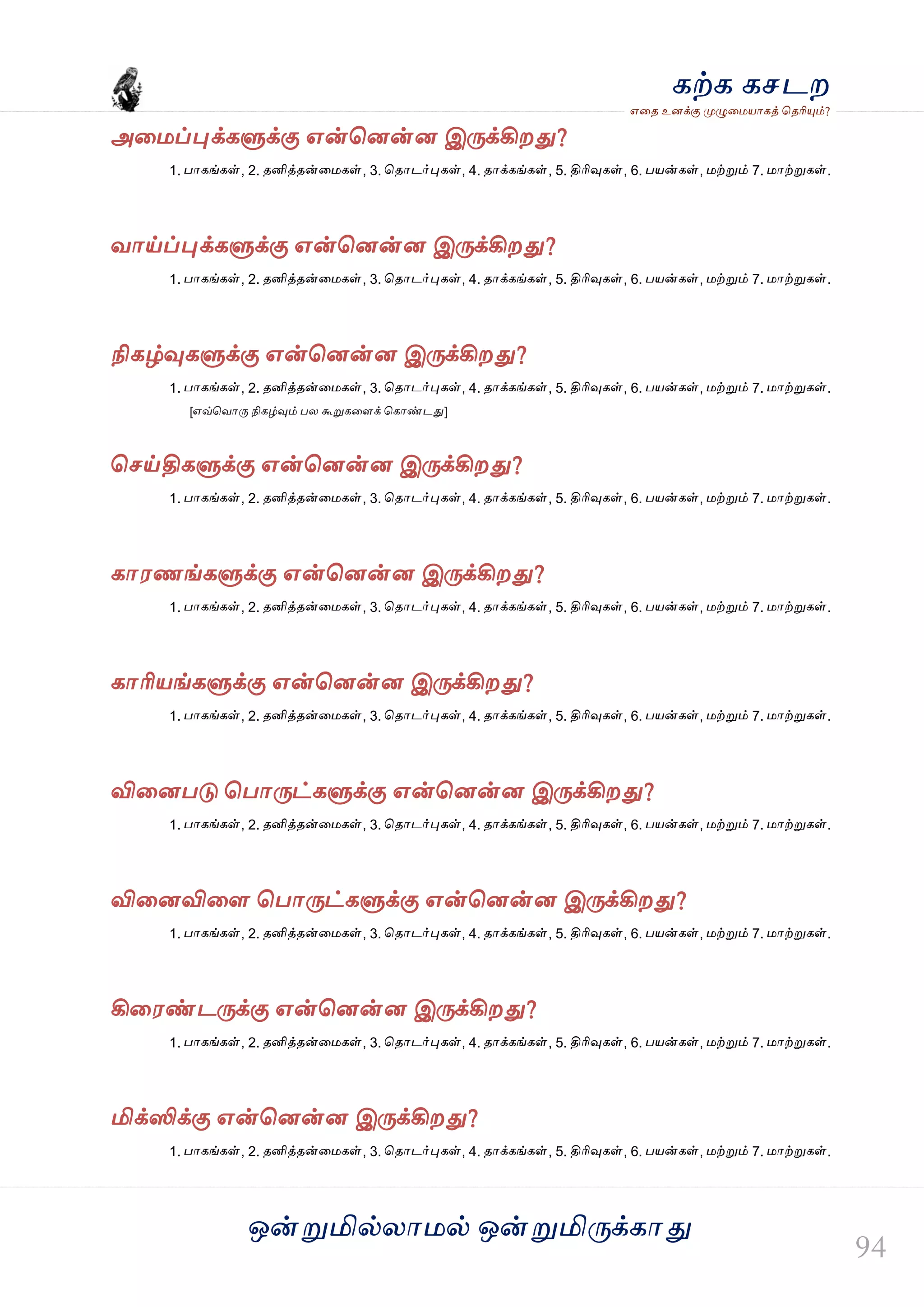 ஒன்த௏மில்யஶ஫ல் ஒன்த௏மித்க்கஶது
஋தை உனக்கு த௉ல௅த஫஬ஶகத் தைரிதோம்?
கற்க கசடம
அத஫ப்தேக்கல௃க்கு ஋ன்தனன்ன இத்க்கிமது?
1. பஶகங்கள், 2. ைனித்ைன்த஫கள், 3. தைஶடர்தேகள், 4. ைஶக்கங்கள், 5. திரிவுகள், 6. ப஬ன்கள், ஫ற்த௏ம் 7. ஫ஶற்த௏கள்.
லஶய்ப்தேக்கல௃க்கு ஋ன்தனன்ன இத்க்கிமது?
1. பஶகங்கள், 2. ைனித்ைன்த஫கள், 3. தைஶடர்தேகள், 4. ைஶக்கங்கள், 5. திரிவுகள், 6. ப஬ன்கள், ஫ற்த௏ம் 7. ஫ஶற்த௏கள்.
நிகழ்வுகல௃க்கு ஋ன்தனன்ன இத்க்கிமது?
1. பஶகங்கள், 2. ைனித்ைன்த஫கள், 3. தைஶடர்தேகள், 4. ைஶக்கங்கள், 5. திரிவுகள், 6. ப஬ன்கள், ஫ற்த௏ம் 7. ஫ஶற்த௏கள்.
[஋வ்தலஶத் நிகழ்வும் பய கூத௏கதரக் தகஶண்டது]
தசய்திகல௃க்கு ஋ன்தனன்ன இத்க்கிமது?
1. பஶகங்கள், 2. ைனித்ைன்த஫கள், 3. தைஶடர்தேகள், 4. ைஶக்கங்கள், 5. திரிவுகள், 6. ப஬ன்கள், ஫ற்த௏ம் 7. ஫ஶற்த௏கள்.
கஶ஭ணங்கல௃க்கு ஋ன்தனன்ன இத்க்கிமது?
1. பஶகங்கள், 2. ைனித்ைன்த஫கள், 3. தைஶடர்தேகள், 4. ைஶக்கங்கள், 5. திரிவுகள், 6. ப஬ன்கள், ஫ற்த௏ம் 7. ஫ஶற்த௏கள்.
கஶரி஬ங்கல௃க்கு ஋ன்தனன்ன இத்க்கிமது?
1. பஶகங்கள், 2. ைனித்ைன்த஫கள், 3. தைஶடர்தேகள், 4. ைஶக்கங்கள், 5. திரிவுகள், 6. ப஬ன்கள், ஫ற்த௏ம் 7. ஫ஶற்த௏கள்.
விதனபடு தபஶத்ட்கல௃க்கு ஋ன்தனன்ன இத்க்கிமது?
1. பஶகங்கள், 2. ைனித்ைன்த஫கள், 3. தைஶடர்தேகள், 4. ைஶக்கங்கள், 5. திரிவுகள், 6. ப஬ன்கள், ஫ற்த௏ம் 7. ஫ஶற்த௏கள்.
விதனவிதர தபஶத்ட்கல௃க்கு ஋ன்தனன்ன இத்க்கிமது?
1. பஶகங்கள், 2. ைனித்ைன்த஫கள், 3. தைஶடர்தேகள், 4. ைஶக்கங்கள், 5. திரிவுகள், 6. ப஬ன்கள், ஫ற்த௏ம் 7. ஫ஶற்த௏கள்.
கித஭ண்டத்க்கு ஋ன்தனன்ன இத்க்கிமது?
1. பஶகங்கள், 2. ைனித்ைன்த஫கள், 3. தைஶடர்தேகள், 4. ைஶக்கங்கள், 5. திரிவுகள், 6. ப஬ன்கள், ஫ற்த௏ம் 7. ஫ஶற்த௏கள்.
மிக்ஸிக்கு ஋ன்தனன்ன இத்க்கிமது?
1. பஶகங்கள், 2. ைனித்ைன்த஫கள், 3. தைஶடர்தேகள், 4. ைஶக்கங்கள், 5. திரிவுகள், 6. ப஬ன்கள், ஫ற்த௏ம் 7. ஫ஶற்த௏கள்.
 