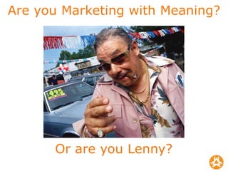 Are you Marketing with Meaning? Or are you Lenny? 