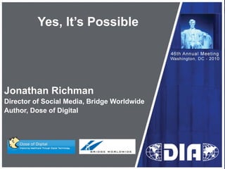 Yes, It’s Possible Jonathan Richman Director of Social Media, Bridge Worldwide Author, Dose of Digital 