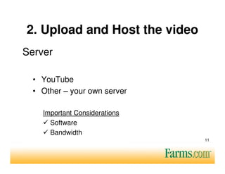 2. Upload and Host the video
Server

  • YouTube
  • Other – your own server

    Important Considerations
      Software
      Bandwidth
                               11
 