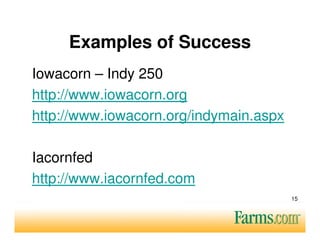 Examples of Success
Iowacorn – Indy 250
http://www.iowacorn.org
http://www.iowacorn.org/indymain.aspx

Iacornfed
http://www.iacornfed.com
                                        15
 