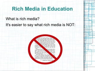 Rich Media in Education
What is rich media?
It's easier to say what rich media is NOT:
 