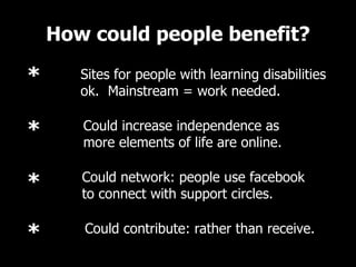 How could people benefit? Could increase independence as more elements of life are online. Could network: people use faceb...