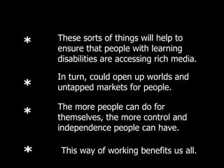 These sorts of things will help to ensure that people with learning disabilities are accessing rich media. In turn, could ...