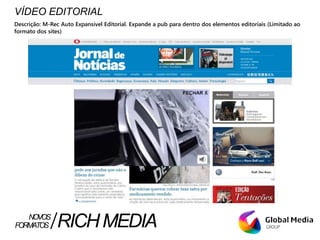 VÍDEO EDITORIAL
Descrição: M-Rec Auto Expansível Editorial. Expande a pub para dentro dos elementos editoriais (Limitado ao
formato dos sites)
FORMATOS RICHMEDIANOVOS
 