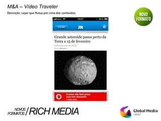 M&A – Vídeo Traveler
Descrição: Layer que flutua por cima dos conteúdos.
FORMATOS RICHMEDIANOVOS
 