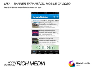 M&A – BANNER EXPANSÍVEL MOBILE C/ VIDEO
Descrição: Banner expansível com vídeo nas apps.
FORMATOS RICHMEDIANOVOS
 