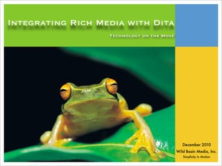 Integrating Rich Media with Dita
                   Technology on the Move




                                               December 2010
                                            Wild Basin Media, Inc.
                                               Simplicity in Motion
 