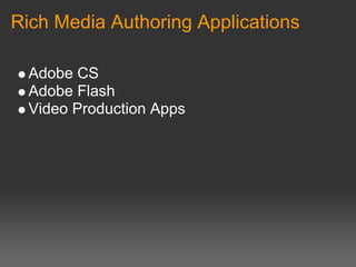 Rich Media Authoring Applications

  Adobe CS
  Adobe Flash
  Video Production Apps
 