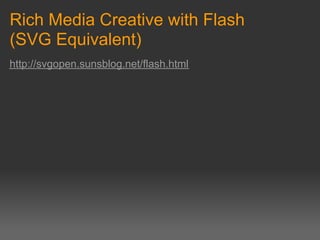 Rich Media Creative with Flash
(SVG Equivalent)
http://svgopen.sunsblog.net/flash.html
 