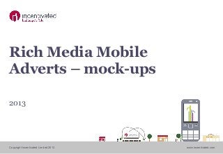 Copyright Incentivated Limited 2013 www.incentivated.com
Rich Media Mobile
Adverts – mock-ups
2013
 