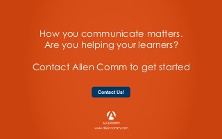 How you communicate matters.
Are you helping your learners?
Contact Allen Comm to get started
www.allencomm.com
Contact Us!
 