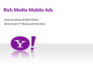 Rich Media Mobile Ads
Mukund Acharya & Rohit Dialani
@ Blr Droid 17th Meetup (23 Feb 2012)
 