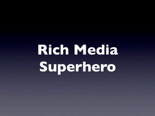 Rich Media
Superhero
 