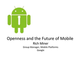 Openness and the Future of Mobile  Rich Miner Group Manager, Mobile Platforms Google 