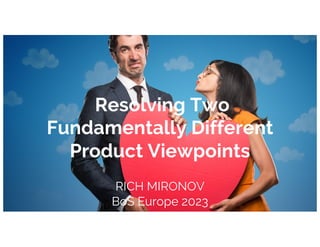Resolving Two
Fundamentally Different
Product Viewpoints
RICH MIRONOV
BoS Europe 2023
 