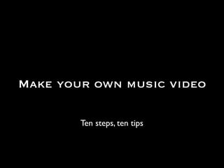 Make your own music video

        Ten steps, ten tips
 