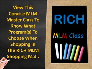 View This
Concise MLM
Master Class To
Know What
Program(s) To
Choose When
Shopping In
The RICH MLM
Shopping Mall.
 