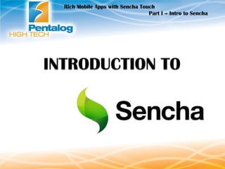 Rich Mobile Apps with Sencha Touch
Part I – Intro to Sencha

 