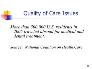 Quality of Care Issues More than 500,000 U.S. residents in 2005 traveled abroad for medical and dental treatment. Source:  National Coalition on Health Care 
