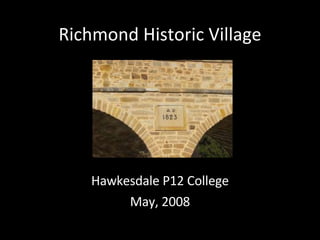 Richmond Historic Village Hawkesdale P12 College May, 2008 