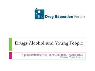 Drugs Alcohol and Young People A presentation for the Richmond upon Thames Drug Misuse Task Group 