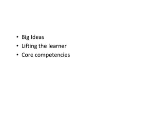 •  Big	Ideas	
•  LiMing	the	learner	
•  Core	competencies	
 