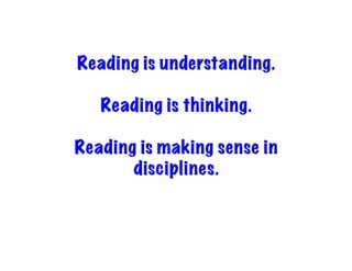 Reading is understanding.
Reading is thinking.
Reading is making sense in
disciplines.
 