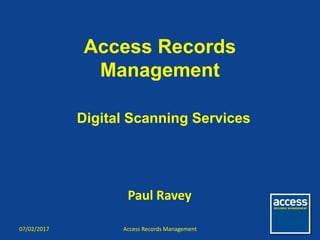 Access Records
Management
Digital Scanning Services
Access Records Management07/02/2017
Paul Ravey
 