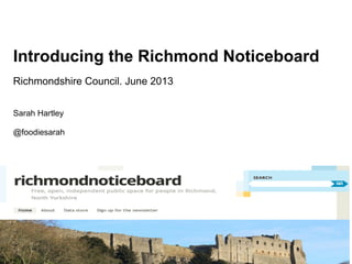 Introducing the Richmond Noticeboard
Richmondshire Council. June 2013
Sarah Hartley
@foodiesarah
 