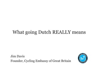What going Dutch REALLY means
Jim Davis
Founder, Cycling Embassy of Great Britain
 