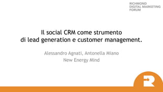 Il social CRM come strumento
di lead generation e customer management.
Alessandro Agnati, Antonella Miano
New Energy Mind
 