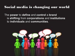 TheThe powerpower toto definedefine andand controlcontrol aa brandbrand
isis shiftingshifting fromfrom corporationscorporations andand institutionsinstitutions
toto individualsindividuals andand communitiescommunities..
Social media is changing our worldSocial media is changing our world
 