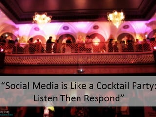 “Social Media is Like a Cocktail Party:
Listen Then Respond”
hoto Credit:
he Dana Files
 