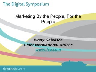 Marketing By the People, For the
People
Pinny Gniwisch
Chief Motivational Officer
www.ice.com
 